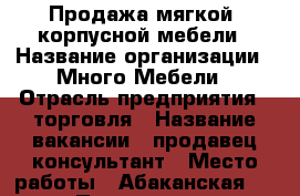 Продажа мягкой, корпусной мебели › Название организации ­ Много Мебели › Отрасль предприятия ­ торговля › Название вакансии ­ продавец-консультант › Место работы ­ Абаканская 53 › Подчинение ­ Управляющему › Минимальный оклад ­ 25 000 › Процент ­ 10 › База расчета процента ­ стоимость продажи › Возраст от ­ 18 - Красноярский край, Минусинский р-н, Минусинск г. Работа » Вакансии   . Красноярский край